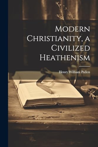 Pullen - Modern Christianity, a Civilized Heathenism - New paperback o