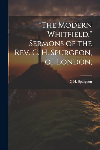 Spurgeon - "The Modern Whitfield." Sermons of the Rev. C. H. , of Lond
