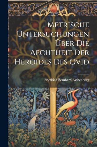 Eschenburg - Metrische Untersuchungen ?ber Die Aechtheit Der Heroides