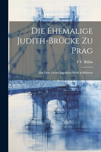 R?iha - Die Ehemalige Judith-Br?cke Zu Prag: Das Erste Grosse Ingenieu