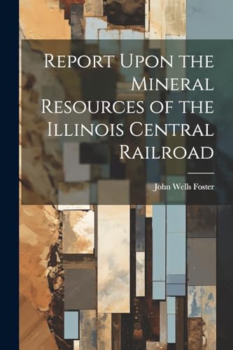 Foster - Report Upon the Mineral Resources of the Illinois Central Rai