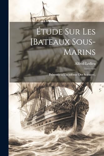 Ledieu - ?tude Sur Les [Bateaux Sous-Marins: Pr?sent?e a L'acad?mie De