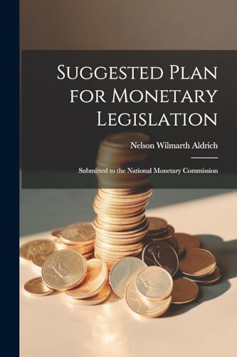 Aldric - Suggested Plan for Monetary Legislation: Submitted to the Nat