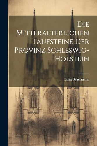 Sauermann - Die Mitteralterlichen Taufsteine Der Provinz Schleswig-Hol