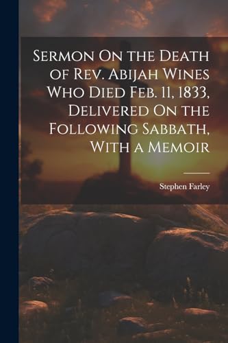Farley - Sermon On the Death of Rev. Abijah Wines Who Died Feb. 11, 18