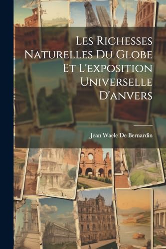 De Bernardin - Les Richesses Naturelles Du Globe Et L'exposition Unive