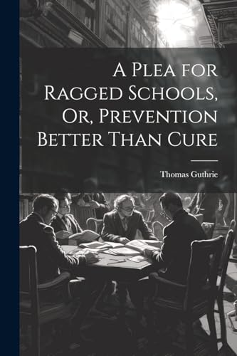 Guthri - A Plea for Ragged Schools, Or, Prevention Better Than Cure -