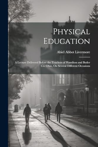 Livermor - Physical Education: A Lecture Delivered Before the Teachers