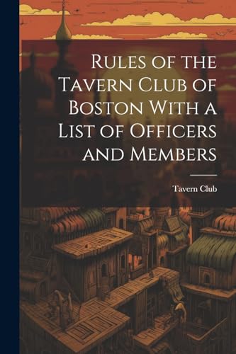 avern Club (Boston - Rules of the Tavern Club of Boston With a List of