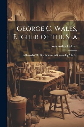 Holman - George C. Wales, Etcher of the Sea: A Record of His Developme