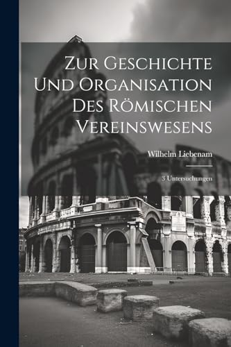 Liebenam - Zur Geschichte und Organisation des r?mischen Vereinswesens
