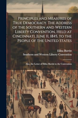 Burritt - Principles and Measures of True Democracy. The Address of th