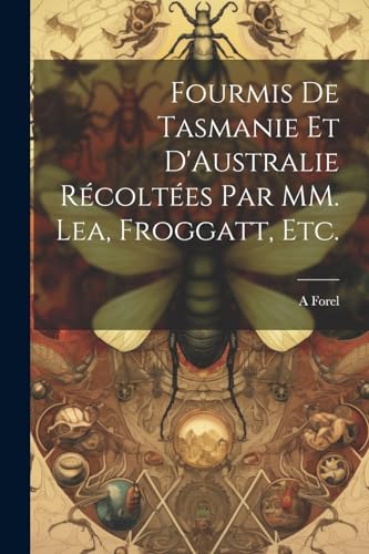 Forel - Fourmis de Tsmnie et D'ustrlie R?colt?es pr MM. Le, Froggtt, e