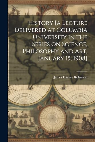Robinson - History [a Lecture Delivered at Columbia University in the