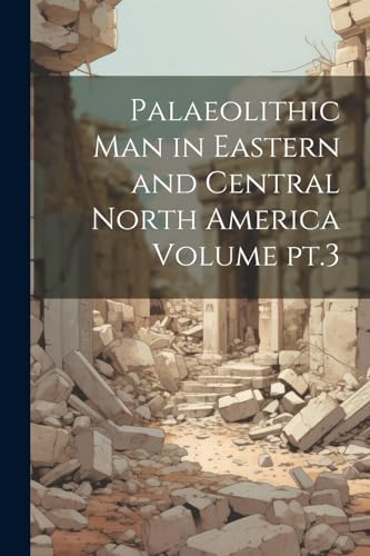Anonymous - Palaeolithic man in Eastern and Central North America Volu