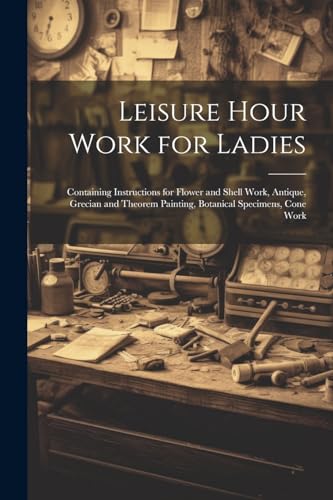 Anonymous - Leisure Hour Work for Ladies: Containing Instructions for