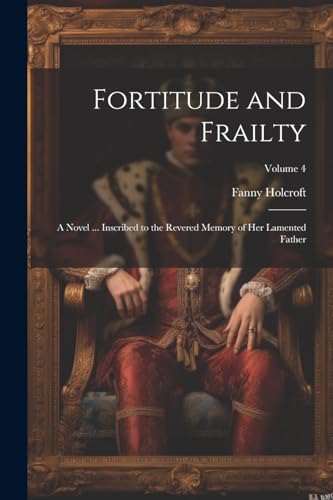 Holcroft - Fortitude and Frailty; a Novel ... Inscribed to the Revered