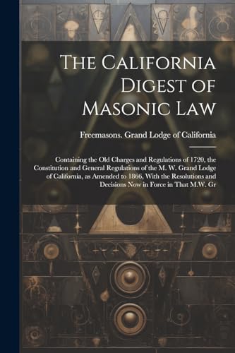 Freemasons. Grand Lo - California Digest of Masonic Law: Containing th