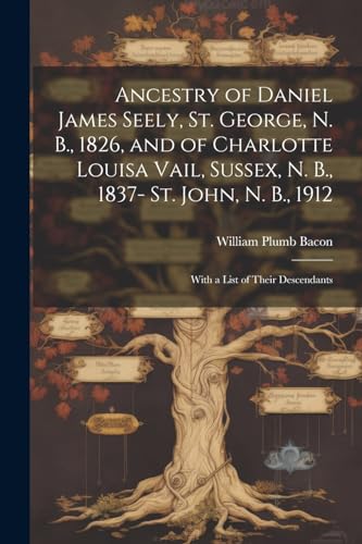 Bacon - Ancestry of Daniel James Seely, St. George, N. B., 1826, and o