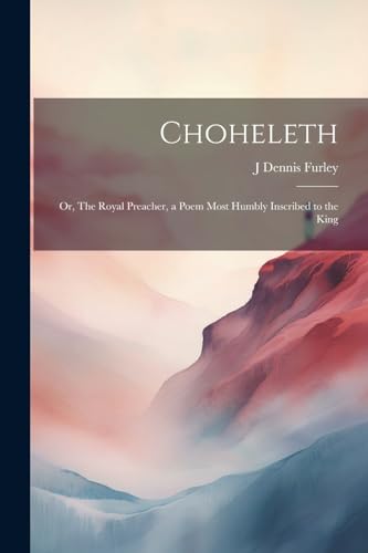 Furley - Choheleth: Or, The Royal Preacher, a Poem Most Humbly Inscrib