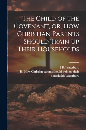 Waterbury - Child of the Covenant, or, How Christian Parents Should Tr