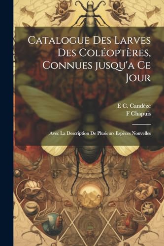 Chapuis - Catalogue des larves des col?opt?res, connues jusqu'a ce jou