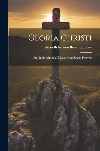 Lindsay - Gloria Christi; an Outline Study of Missions and Social Prog