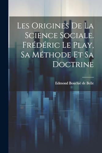 Bouchi? de Bell - Les origines de la science sociale. Fr?d?ric Le Play