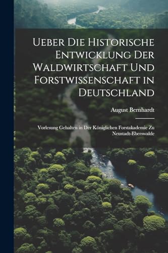 Bernhardt - Ueber die historische Entwicklung der Waldwirtschaft und F