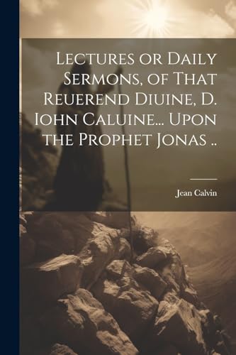 Calvin - Lectures or Daily Sermons, of That Reuerend Diuine, D. Iohn C