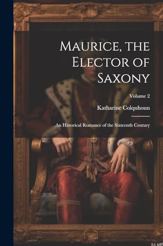 Colquhoun - Maurice, the Elector of Saxony: An Historical Romance of t