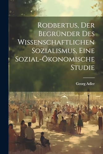 Adler - Rodbertus, der Begr?nder des wissenschaftlichen Sozialismus, e