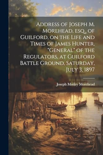 Morehead - Address of Joseph M. , esq., of Guilford, on the Life and T