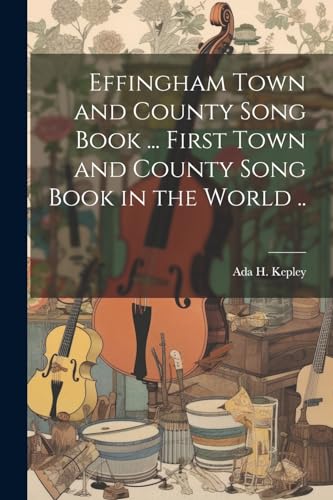 Kepley - Effingham Town and County Song Book ... First Town and County