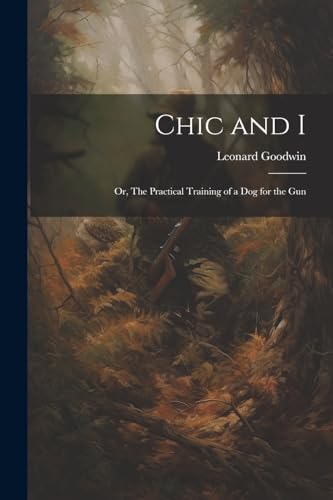 [Goodwin - Chic and I; or, The Practical Training of a dog for the Gun