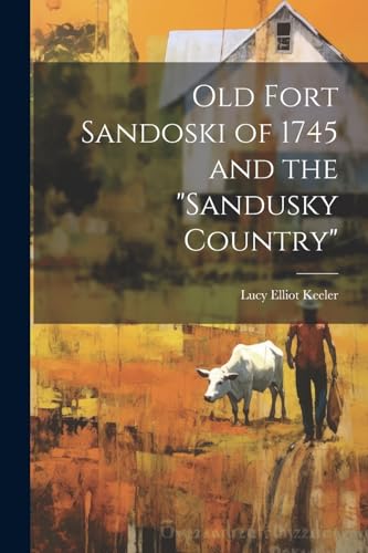 Keeler - Old Fort Sandoski of 1745 and the "Sandusky Country" - New pa