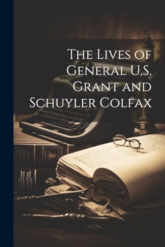 Anonymous - Lives of General U.S. Grant and Schuyler Colfax - New pape