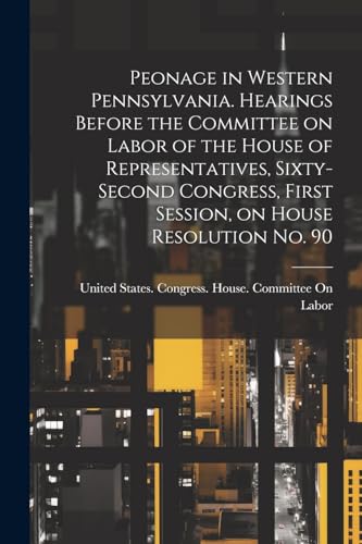 United States. Congr - Peonage in Western Pennsylvania. Hearings Befor