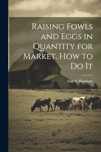 Burnham - Raising Fowls and Eggs in Quantity for Market. How to do It