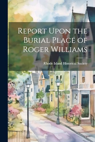 Rhode Island Histori - Report Upon the Burial Place of Roger Williams