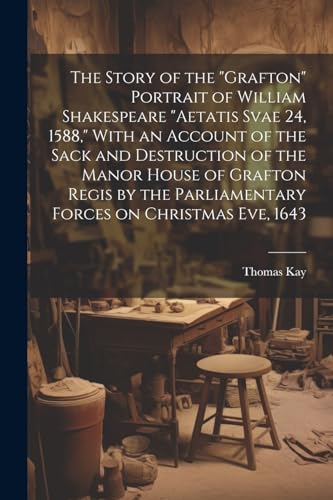 Kay - Story of the "Grafton" Portrait of William Shakespeare "aetatis