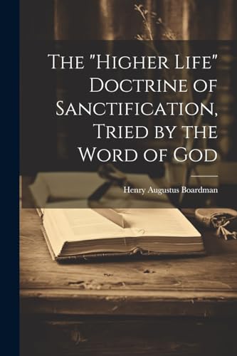 Boardman - "higher Life" Doctrine of Sanctification, Tried by the Word