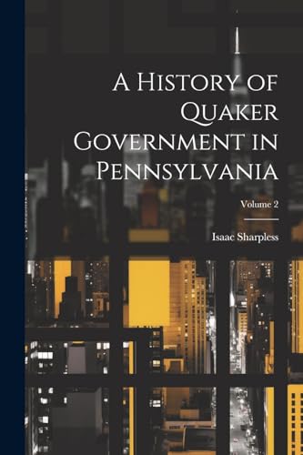 Sharpless - A History of Quaker Government in Pennsylvania; Volume 2 -