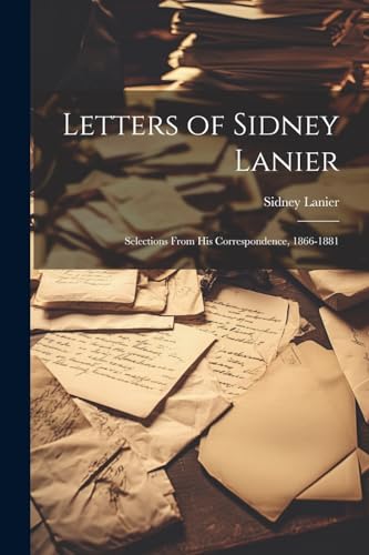 Lanier - Letters of  : Selections From His Correspondence, 1866-1881 -