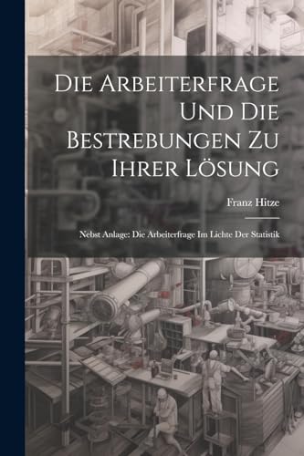 Hitz - Die Arbeiterfrage Und Die Bestrebungen Zu Ihrer L?sung: Nebst A