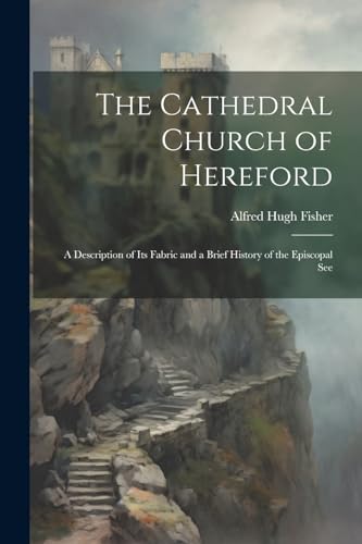 Fisher - Cathedral Church of Hereford: A Description of Its Fabric and