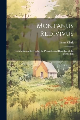 Clark - Montanus Redivivus: Or, Montanism Revived in the Principles an