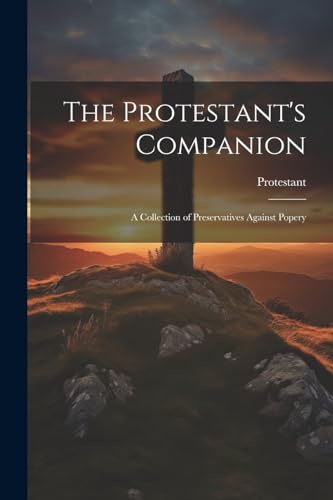 Protestant - 's Companion: A Collection of Preservatives Against Poper
