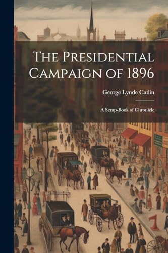 Catlin - Presidential Campaign of 1896: A Scrap-Book of Chronicle - Ne