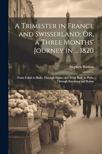 Weston - A Trimester in France and Swisserland; Or, a Three Months' Jo